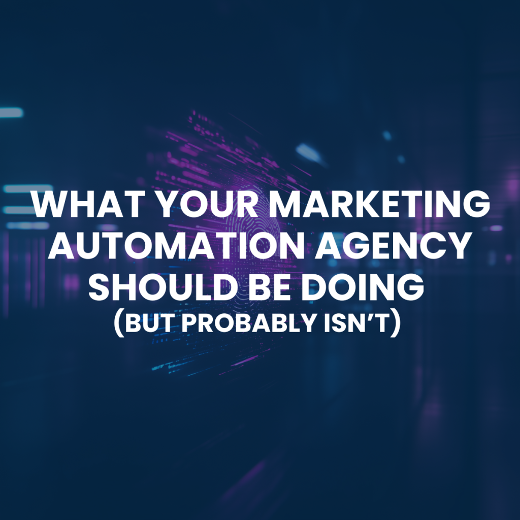 What Your Marketing Automation Agency Should Be Doing (But Probably Isn’t)